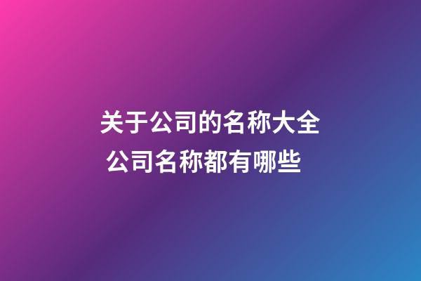 关于公司的名称大全 公司名称都有哪些-第1张-公司起名-玄机派